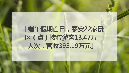 端午假期首日，泰安22家景区（点）接待游客13.47万人次，营收395.19万元