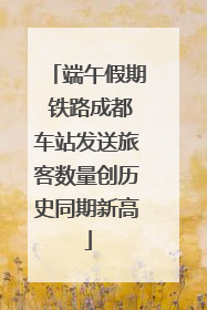 端午假期 铁路成都车站发送旅客数量创历史同期新高