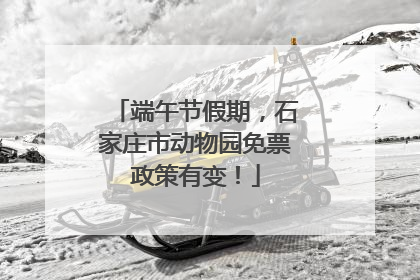 端午节假期，石家庄市动物园免票政策有变！