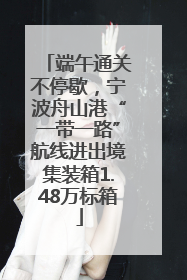 端午通关不停歇，宁波舟山港“一带一路”航线进出境集装箱1.48万标箱