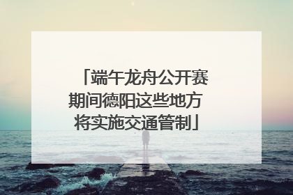端午龙舟公开赛期间德阳这些地方将实施交通管制