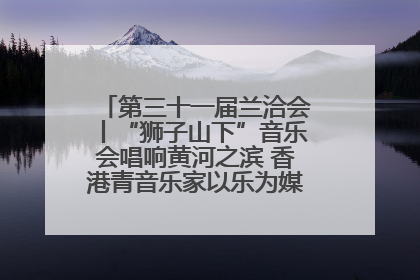 第三十一届兰洽会丨“狮子山下”音乐会唱响黄河之滨 香港青音乐家以乐为媒促陇港文化交流