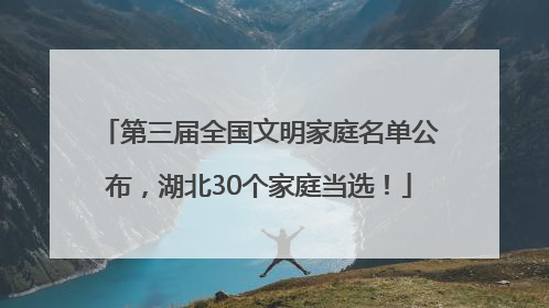 第三届全国文明家庭名单公布，湖北30个家庭当选！