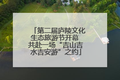 第二届庐陵文化生态旅游节开幕 共赴一场“吉山吉水吉安游”之约