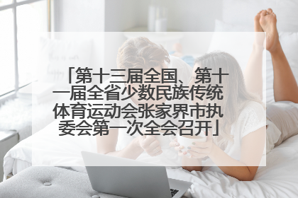 第十三届全国、第十一届全省少数民族传统体育运动会张家界市执委会第一次全会召开