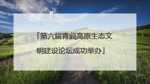 第六届青藏高原生态文明建设论坛成功举办