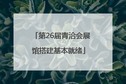 第26届青洽会展馆搭建基本就绪