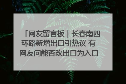网友留言板｜长春南四环路新增出口引热议 有网友问能否改出口为入口？官方回应来了