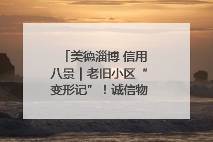 美德淄博 信用八景｜老旧小区“变形记”！诚信物业焐热居民心窝