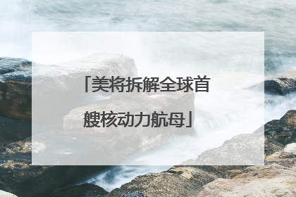美将拆解全球首艘核动力航母