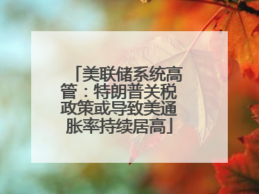 美联储系统高管：特朗普关税政策或导致美通胀率持续居高
