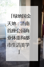 绿地国金天地：济南首座公园商业体重构都市生活美学