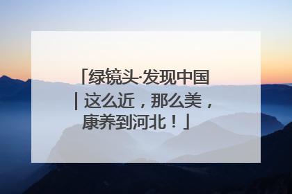 绿镜头·发现中国｜这么近，那么美，康养到河北！
