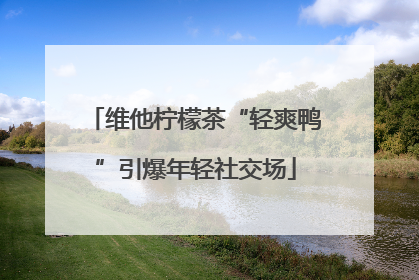 维他柠檬茶“轻爽鸭”引爆年轻社交场