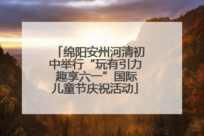 绵阳安州河清初中举行“玩有引力 趣享六一”国际儿童节庆祝活动