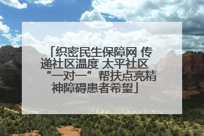 织密民生保障网 传递社区温度 太平社区“一对一”帮扶点亮精神障碍患者希望