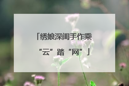 绣娘深闺手作乘“云”踏“网”