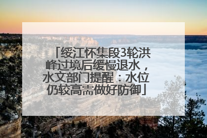 绥江怀集段3轮洪峰过境后缓慢退水，水文部门提醒：水位仍较高需做好防御
