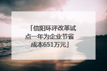 信阳环评改革试点一年为企业节省成本651万元