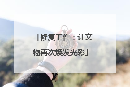 修复工作：让文物再次焕发光彩