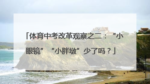 体育中考改革观察之二：“小眼镜”“小胖墩”少了吗？