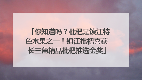 你知道吗？枇杷是镇江特色水果之一！镇江枇杷喜获长三角精品枇杷推选金奖