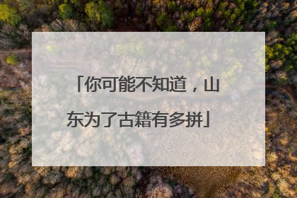 你可能不知道，山东为了古籍有多拼