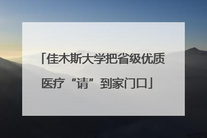 佳木斯大学把省级优质医疗“请”到家门口