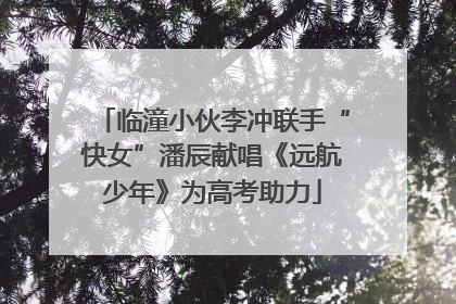 临潼小伙李冲联手“快女”潘辰献唱《远航少年》为高考助力