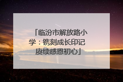 临汾市解放路小学：镌刻成长印记 赓续感恩初心