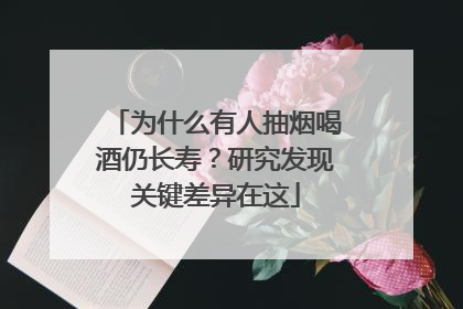 为什么有人抽烟喝酒仍长寿？研究发现关键差异在这