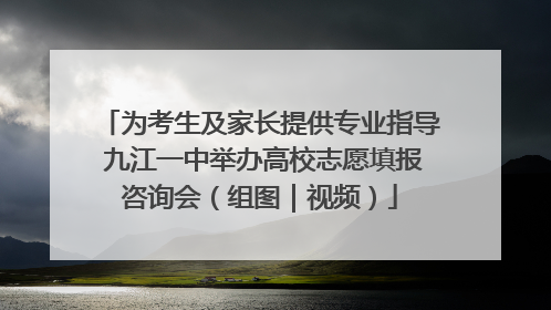为考生及家长提供专业指导 九江一中举办高校志愿填报咨询会（组图｜视频）