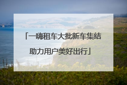 一嗨租车大批新车集结 助力用户美好出行