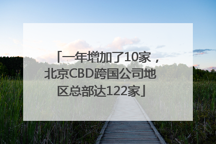 一年增加了10家，北京CBD跨国公司地区总部达122家