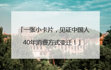 一张小卡片，见证中国人40年消费方式变迁！