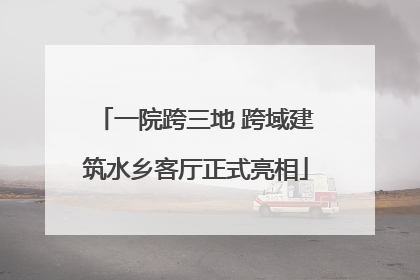 一院跨三地 跨域建筑水乡客厅正式亮相