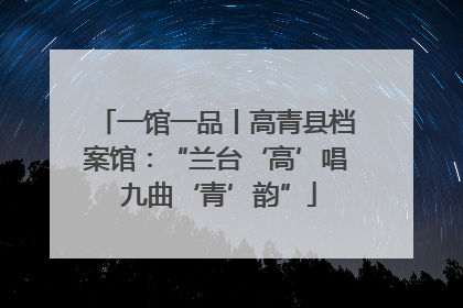 一馆一品丨高青县档案馆：“兰台‘高’唱 九曲‘青’韵”