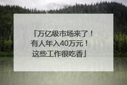 万亿级市场来了！有人年入40万元！这些工作很吃香