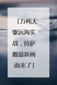 万吨大驱远海实战，拉萨舰最新画面来了