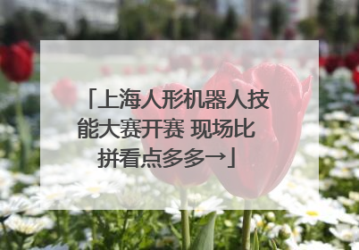 上海人形机器人技能大赛开赛 现场比拼看点多多→