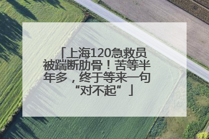 上海120急救员被踹断肋骨！苦等半年多，终于等来一句“对不起”