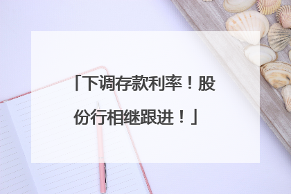 下调存款利率！股份行相继跟进！