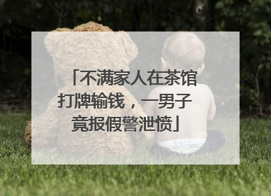 不满家人在茶馆打牌输钱，一男子竟报假警泄愤