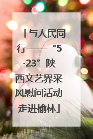 与人民同行——“5·23”陕西文艺界采风慰问活动走进榆林