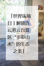 世界环境日丨解锁连云港云台景区“多彩山水”的生态之美