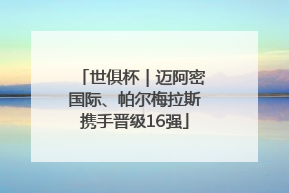 世俱杯｜迈阿密国际、帕尔梅拉斯携手晋级16强