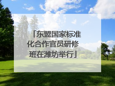 东盟国家标准化合作官员研修班在潍坊举行