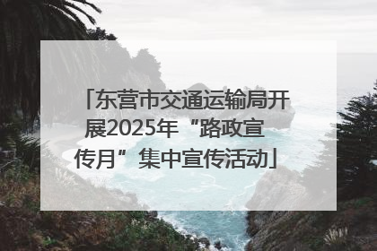 东营市交通运输局开展2025年“路政宣传月”集中宣传活动