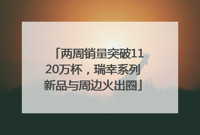 两周销量突破1120万杯，瑞幸系列新品与周边火出圈