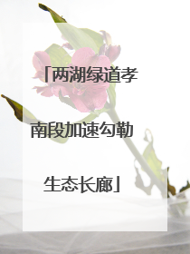两湖绿道孝南段加速勾勒生态长廊